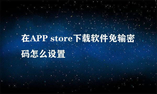 在APP store下载软件免输密码怎么设置