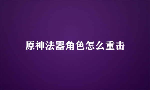 原神法器角色怎么重击