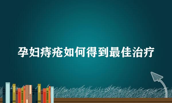孕妇痔疮如何得到最佳治疗