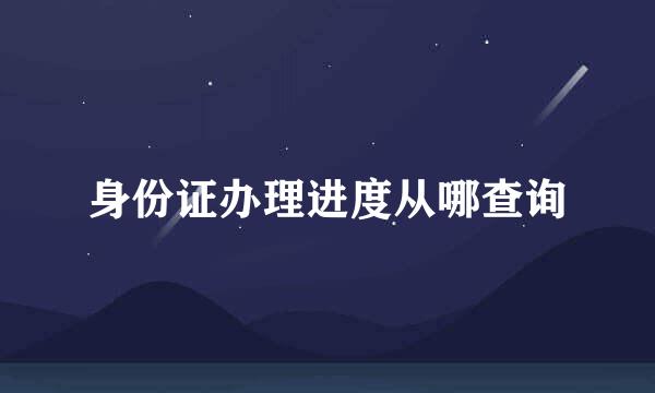 身份证办理进度从哪查询