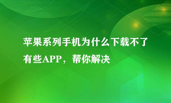 苹果系列手机为什么下载不了有些APP，帮你解决