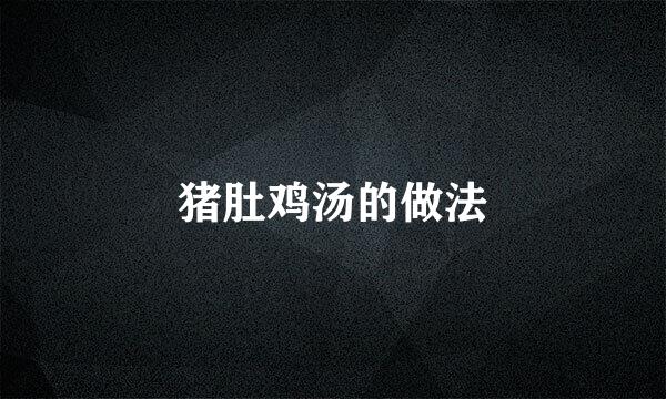 猪肚鸡汤的做法