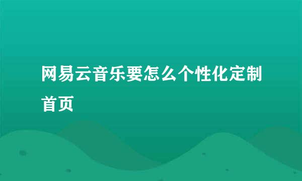 网易云音乐要怎么个性化定制首页
