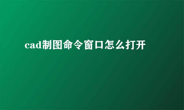 cad制图命令窗口怎么打开