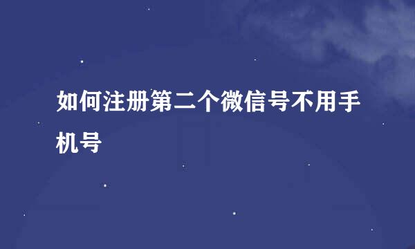 如何注册第二个微信号不用手机号