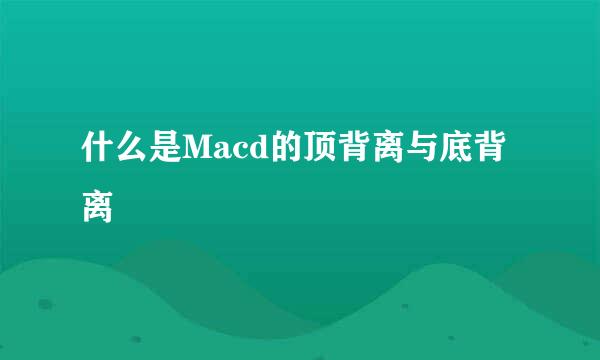 什么是Macd的顶背离与底背离
