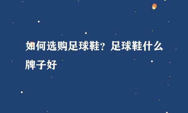 如何选购足球鞋？足球鞋什么牌子好