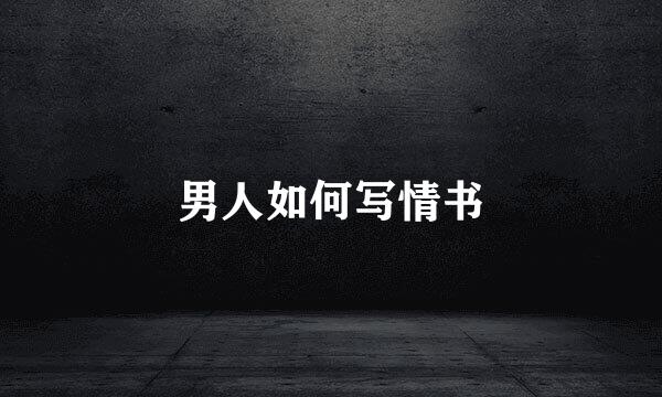 男人如何写情书