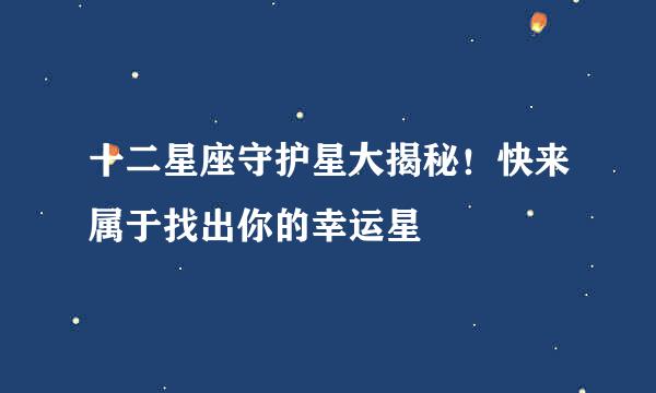 十二星座守护星大揭秘!快来属于找出你的幸运星