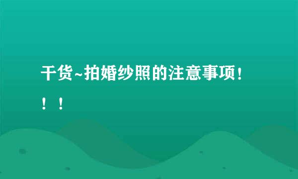 干货~拍婚纱照的注意事项!!!