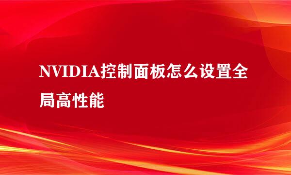 NVIDIA控制面板怎么设置全局高性能