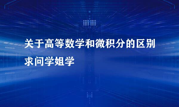 关于高等数学和微积分的区别求问学姐学