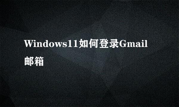 Windows11如何登录Gmail邮箱
