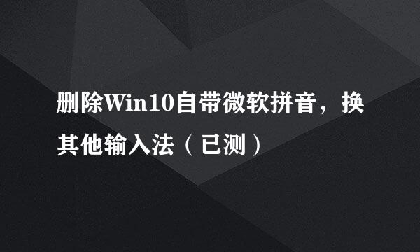 删除Win10自带微软拼音,换其他输入法(已测)