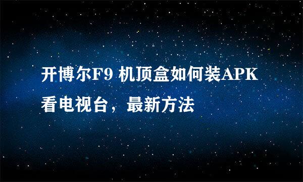 开博尔F9 机顶盒如何装APK看电视台，最新方法