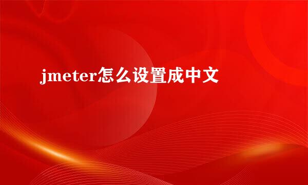 jmeter怎么设置成中文