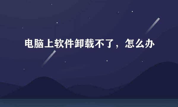 电脑上软件卸载不了,怎么办
