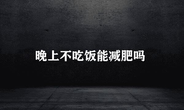 晚上不吃饭能减肥吗