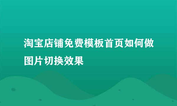 淘宝店铺免费模板首页如何做图片切换效果