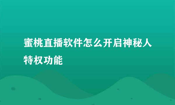 蜜桃直播软件怎么开启神秘人特权功能