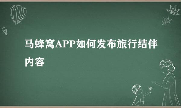 马蜂窝APP如何发布旅行结伴内容