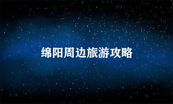 绵阳周边旅游攻略