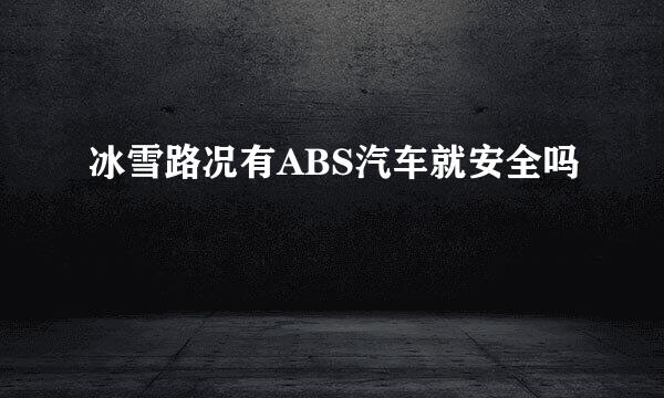 冰雪路况有ABS汽车就安全吗
