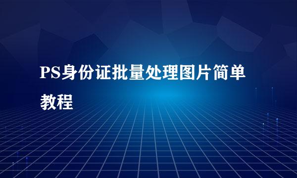 PS身份证批量处理图片简单教程