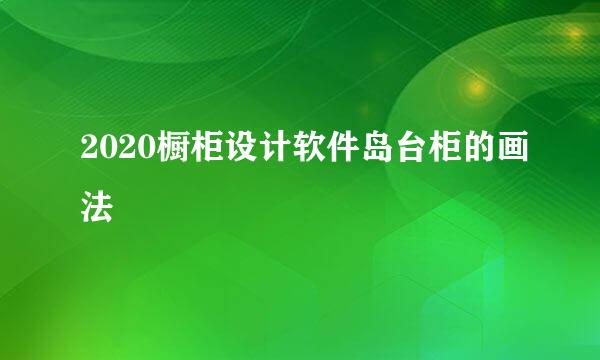 2020橱柜设计软件岛台柜的画法