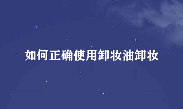 如何正确使用卸妆油卸妆