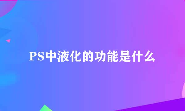 PS中液化的功能是什么