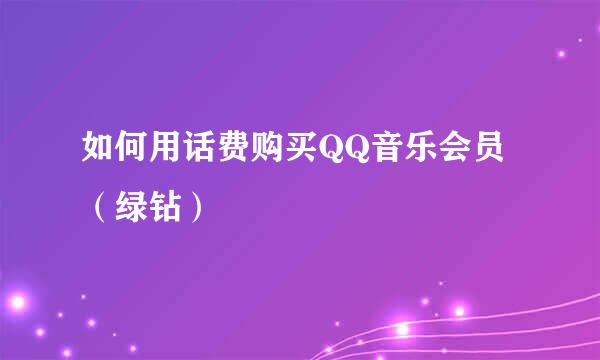 如何用话费购买QQ音乐会员(绿钻)