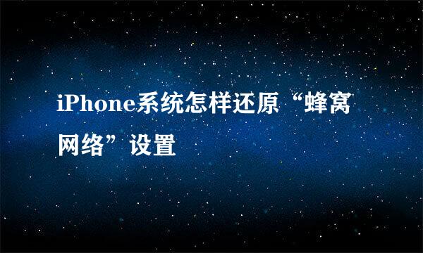 iPhone系统怎样还原“蜂窝网络”设置