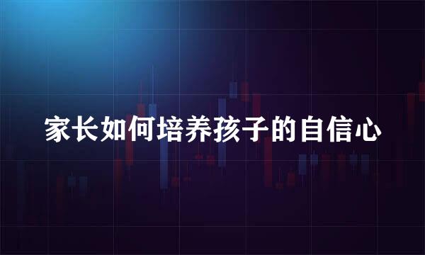 家长如何培养孩子的自信心