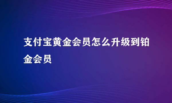 支付宝黄金会员怎么升级到铂金会员