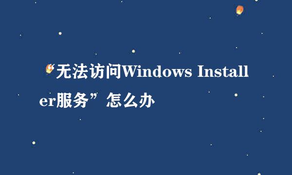 “无法访问Windows Installer服务”怎么办