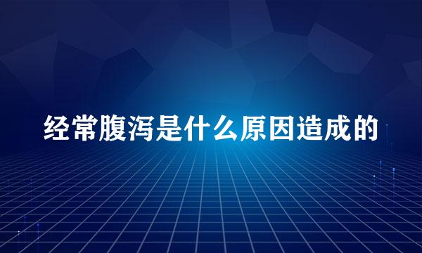 经常腹泻是什么原因造成的