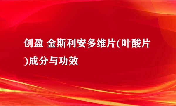 创盈 金斯利安多维片(叶酸片)成分与功效