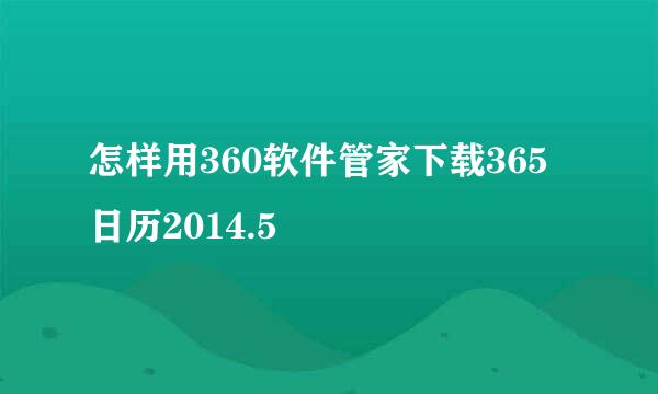 怎样用360软件管家下载365日历2014.5