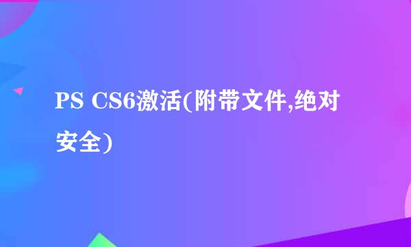 PS CS6激活(附带文件,绝对安全)