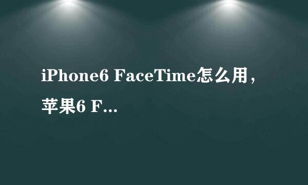 iPhone6 FaceTime怎么用,苹果6 FaceTime怎么用