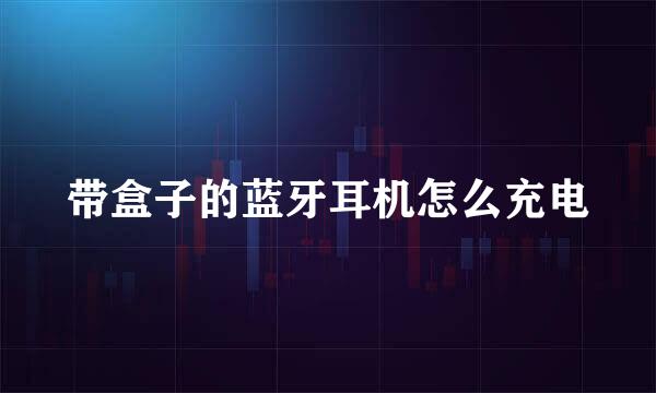 带盒子的蓝牙耳机怎么充电