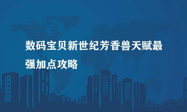数码宝贝新世纪芳香兽天赋最强加点攻略