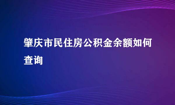 肇庆市民住房公积金余额如何查询