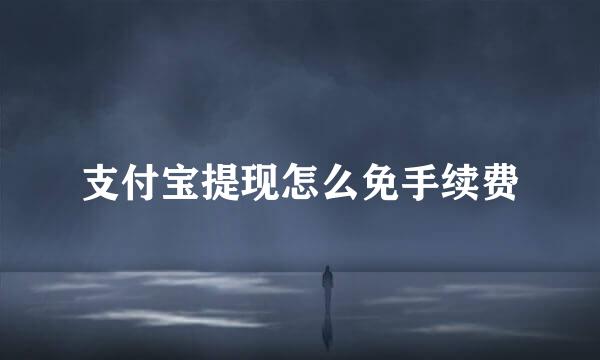 支付宝提现怎么免手续费