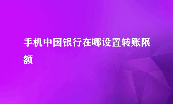 手机中国银行在哪设置转账限额