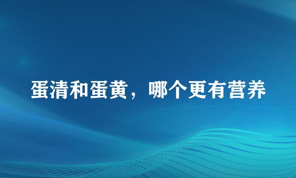 蛋清和蛋黄,哪个更有营养