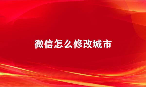 微信怎么修改城市