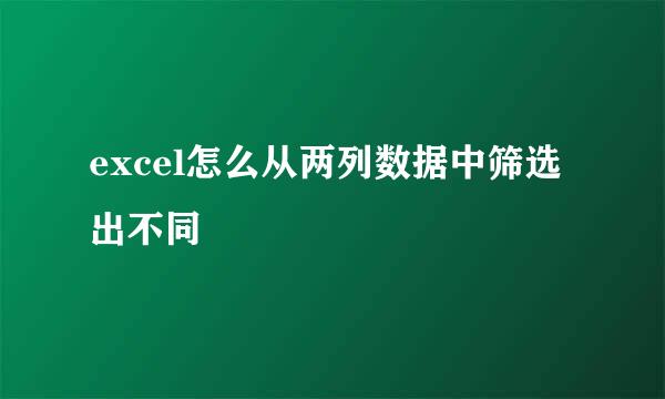 excel怎么从两列数据中筛选出不同