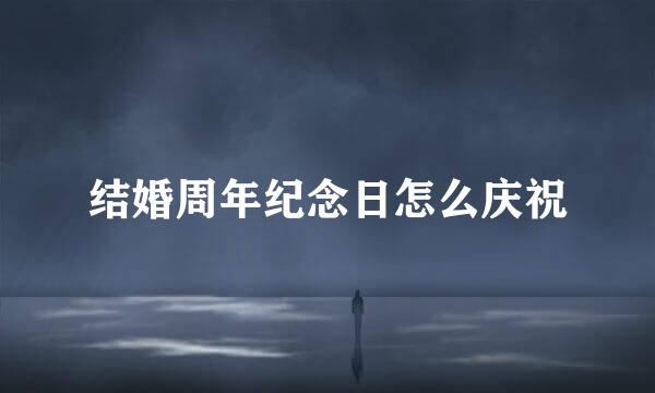 结婚周年纪念日怎么庆祝